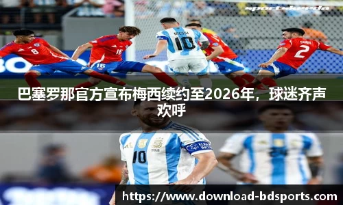 巴塞罗那官方宣布梅西续约至2026年，球迷齐声欢呼