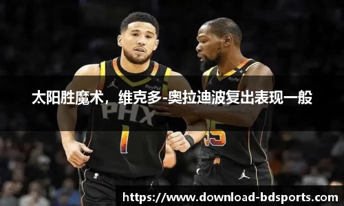 太阳胜魔术，维克多-奥拉迪波复出表现一般