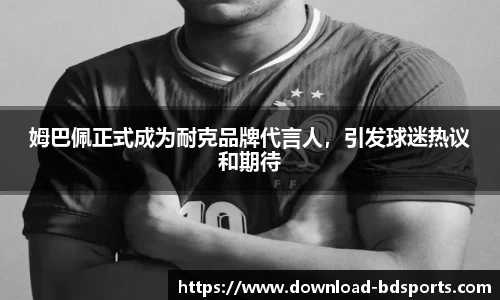 姆巴佩正式成为耐克品牌代言人，引发球迷热议和期待
