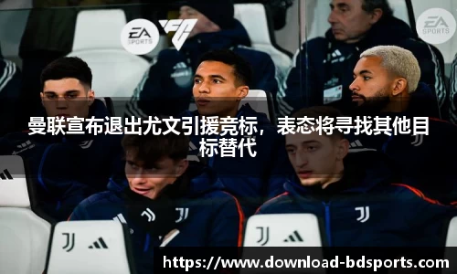 曼联宣布退出尤文引援竞标，表态将寻找其他目标替代