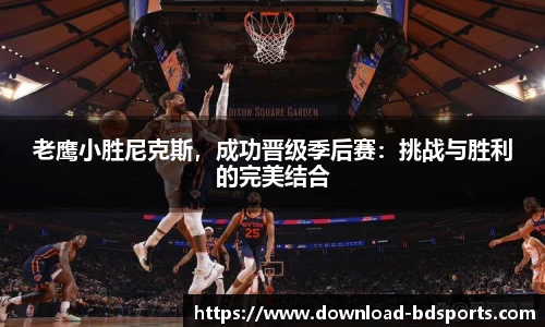 老鹰小胜尼克斯，成功晋级季后赛：挑战与胜利的完美结合
