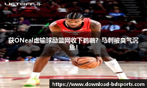 获ONeal虐输球励篮网收下鹈鹕？马刺被臭气沉鱼！