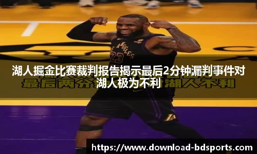 湖人掘金比赛裁判报告揭示最后2分钟漏判事件对湖人极为不利