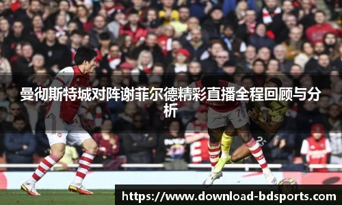 曼彻斯特城对阵谢菲尔德精彩直播全程回顾与分析