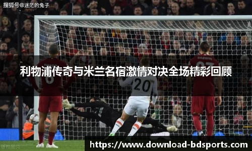 利物浦传奇与米兰名宿激情对决全场精彩回顾