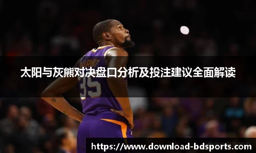 太阳与灰熊对决盘口分析及投注建议全面解读