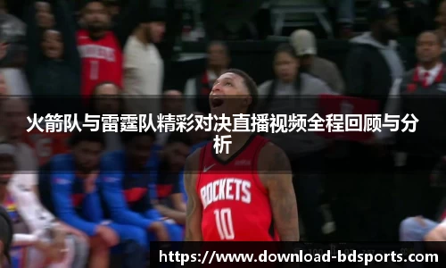 火箭队与雷霆队精彩对决直播视频全程回顾与分析