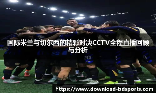 国际米兰与切尔西的精彩对决CCTV全程直播回顾与分析