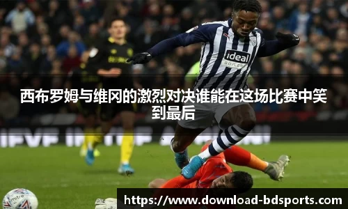 西布罗姆与维冈的激烈对决谁能在这场比赛中笑到最后