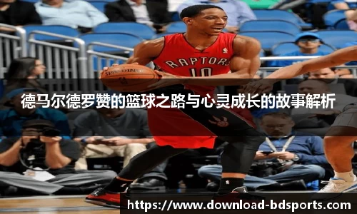 德马尔德罗赞的篮球之路与心灵成长的故事解析