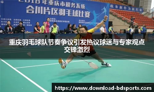 重庆羽毛球队节奏争议引发热议球迷与专家观点交锋激烈
