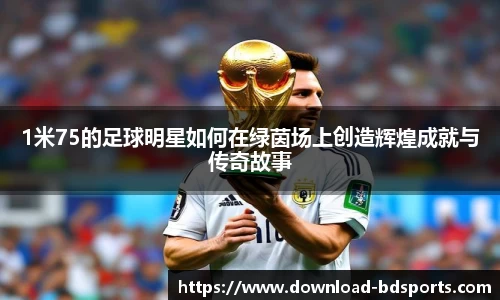 1米75的足球明星如何在绿茵场上创造辉煌成就与传奇故事