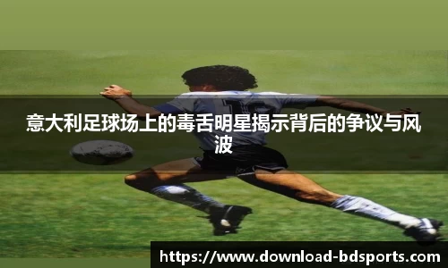 意大利足球场上的毒舌明星揭示背后的争议与风波