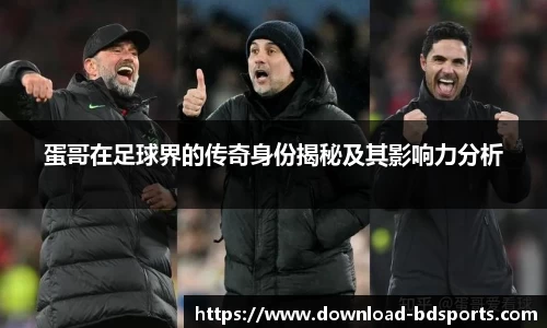 蛋哥在足球界的传奇身份揭秘及其影响力分析