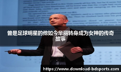 曾是足球明星的他如今华丽转身成为女神的传奇故事